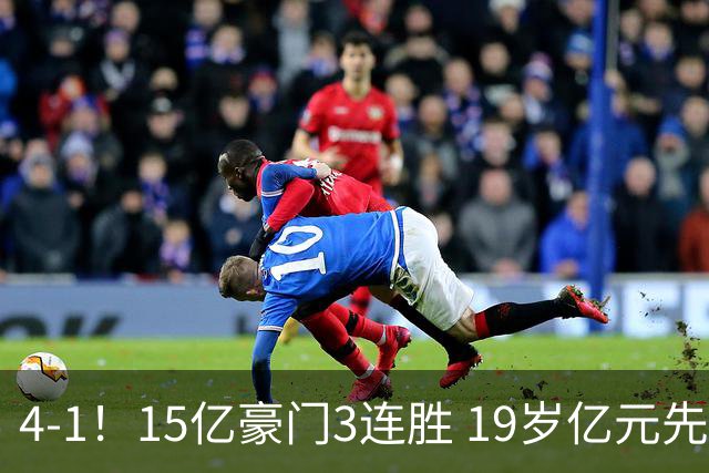 4-1！15亿豪门3连胜 19岁亿元先生传射建功 神锋油炸丸子进球+勺子点球