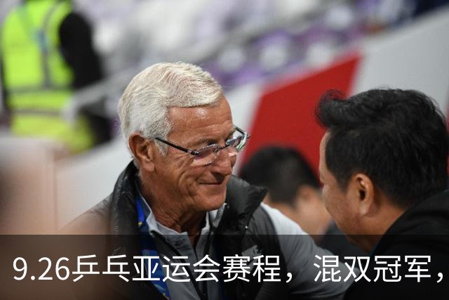 9.26乒乓亚运会赛程，混双冠军，王楚钦可碰张禹珍 林诗栋将遇松