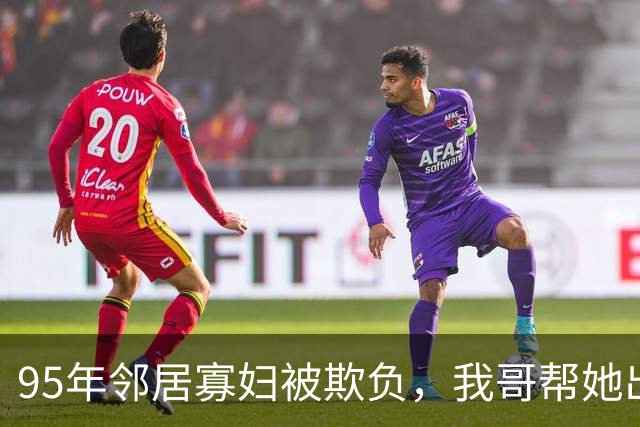 95年邻居寡妇被欺负，我哥帮她出头，当晚寡妇来敲门，我哥慌了神