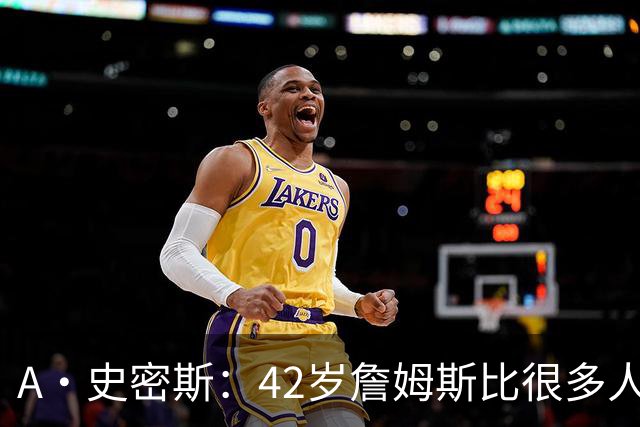 A·史密斯：42岁詹姆斯比很多人更健康 大家都抄笔记学习他的保养