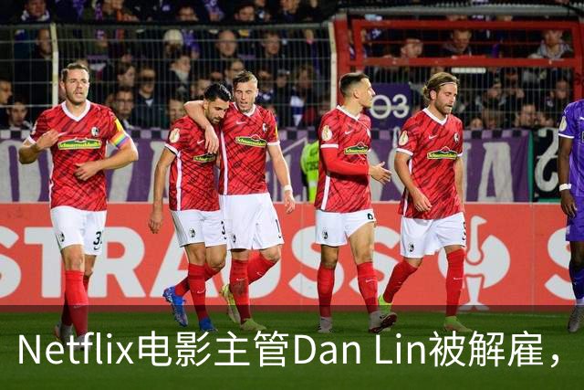 Netflix电影主管Dan Lin被解雇，裁员潮后高管接连出走
