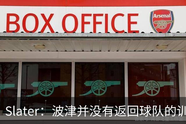 Slater：波津并没有返回球队的训练基地 而是再次开始无限期休假
